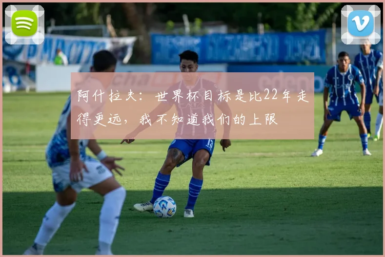 阿什拉夫：世界杯目标是比22年走得更远，我不知道我们的上限